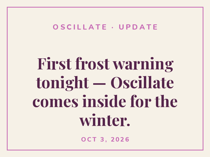 First frost warning tonight — Oscillate comes inside for the winter.