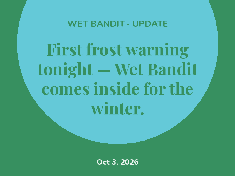 First frost warning tonight — Wet Bandit comes inside for the winter.