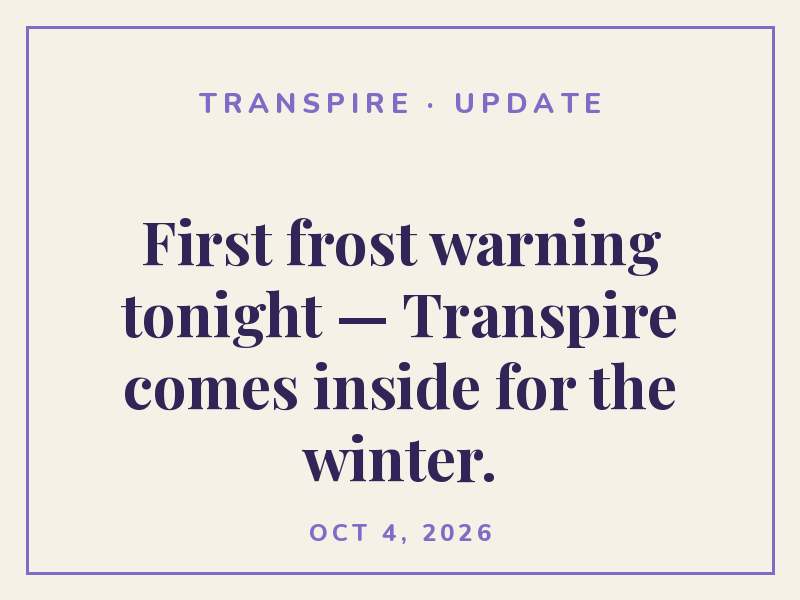 First frost warning tonight — Transpire comes inside for the winter.