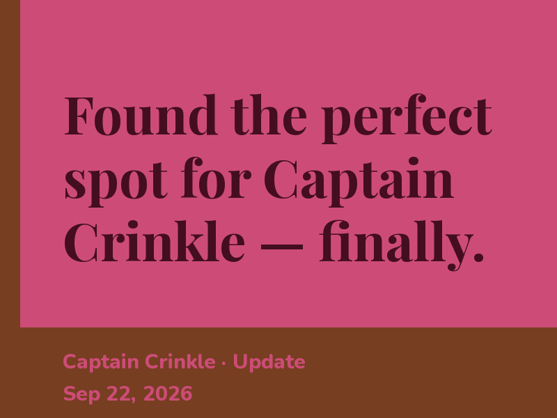 Found the perfect spot for Captain Crinkle — finally.