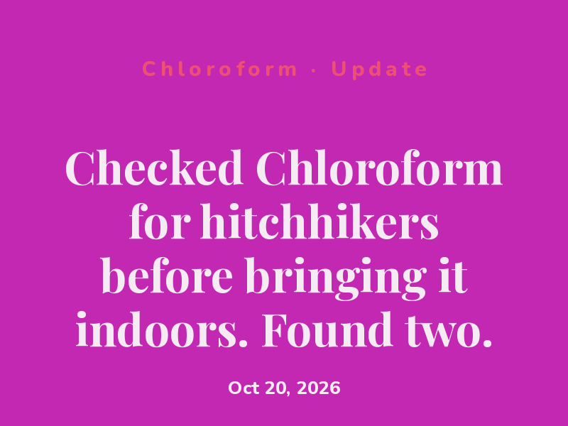 Checked Chloroform for hitchhikers before bringing it indoors. Found two.