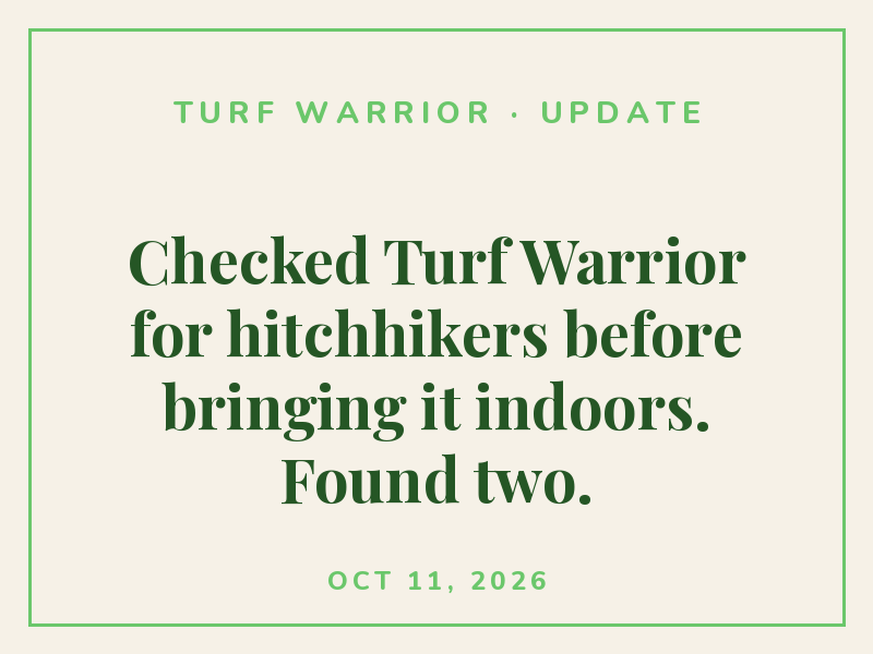 Checked Turf Warrior for hitchhikers before bringing it indoors. Found two.